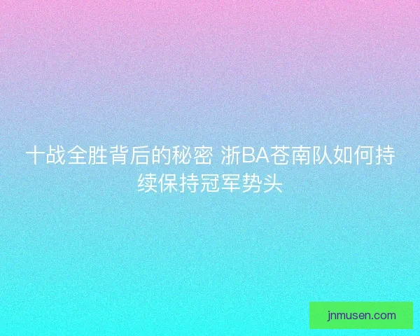 十战全胜背后的秘密 浙BA苍南队如何持续保持冠军势头